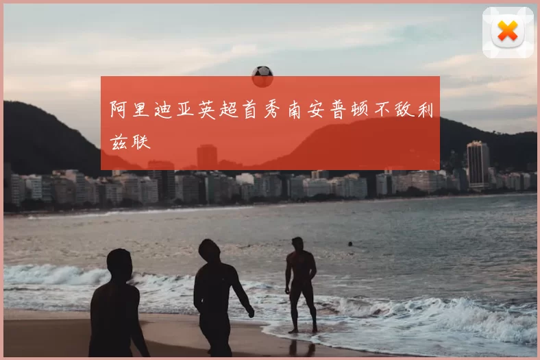 阿里迪亚英超首秀南安普顿不敌利兹联