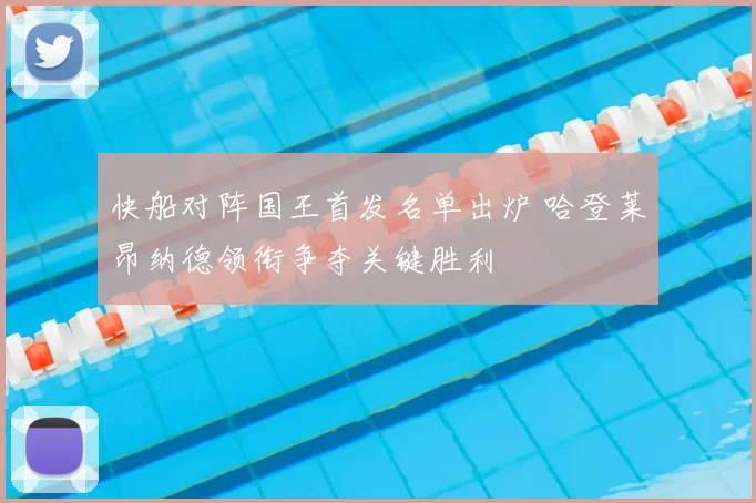 快船对阵国王首发名单出炉 哈登莱昂纳德领衔争夺关键胜利