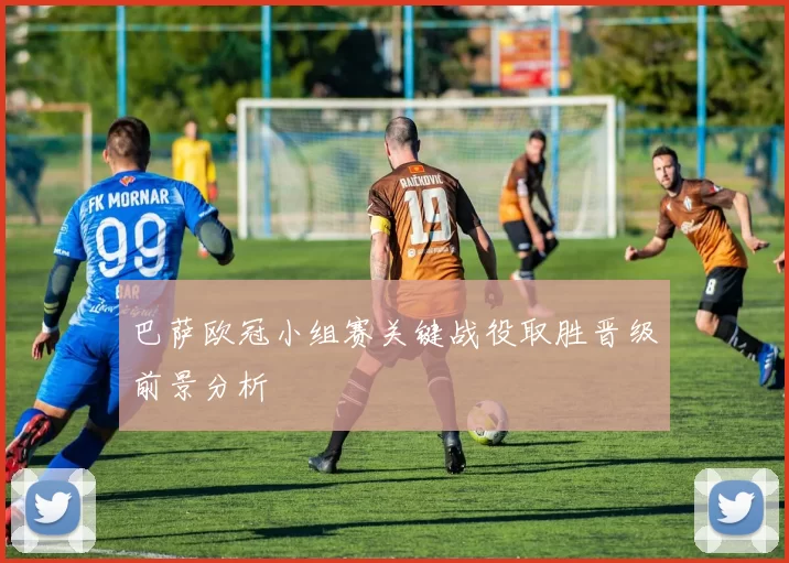 巴萨欧冠小组赛关键战役取胜晋级前景分析
