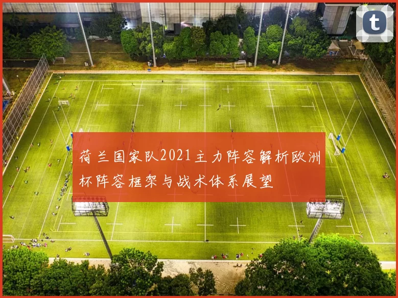 荷兰国家队2021主力阵容解析欧洲杯阵容框架与战术体系展望