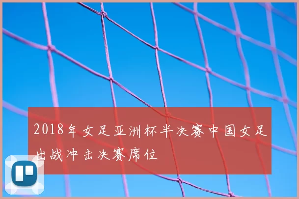 2018年女足亚洲杯半决赛中国女足出战冲击决赛席位