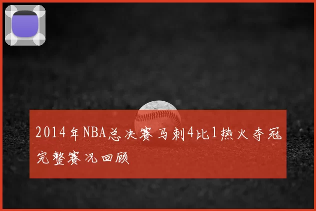 2014年NBA总决赛马刺4比1热火夺冠完整赛况回顾