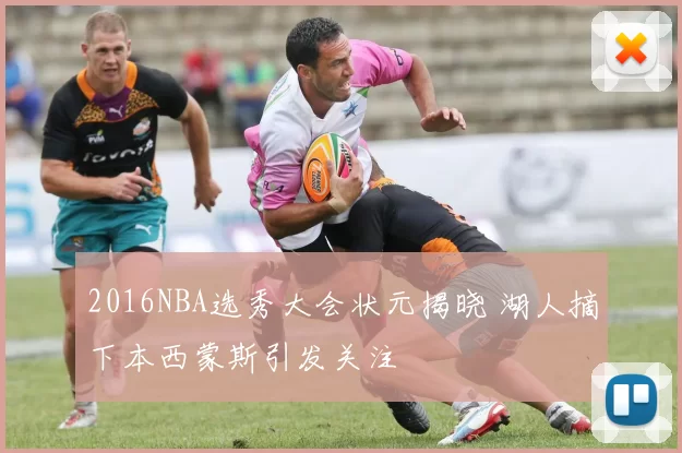 2016NBA选秀大会状元揭晓 湖人摘下本西蒙斯引发关注