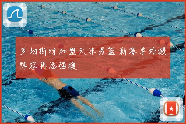 罗切斯特加盟天津男篮 新赛季外援阵容再添强援