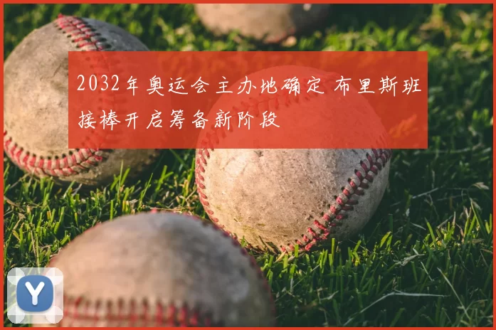 2032年奥运会主办地确定 布里斯班接棒开启筹备新阶段