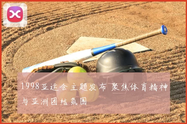 1998亚运会主题发布 聚焦体育精神与亚洲团结氛围