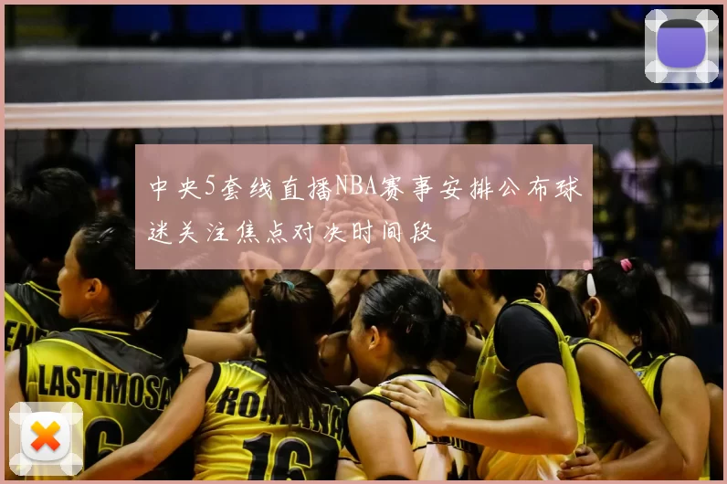中央5套线直播NBA赛事安排公布球迷关注焦点对决时间段