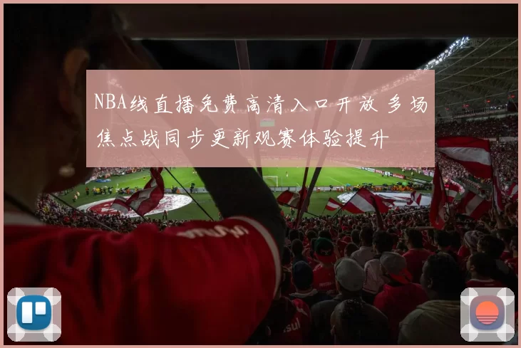 NBA线直播免费高清入口开放 多场焦点战同步更新观赛体验提升