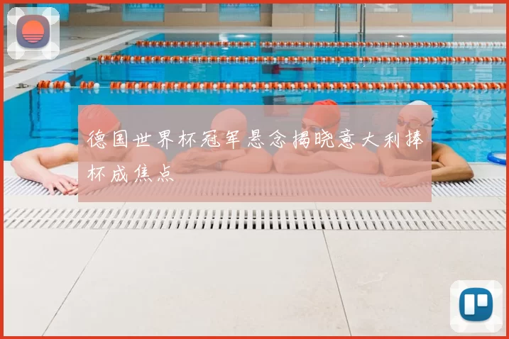 德国世界杯冠军悬念揭晓意大利捧杯成焦点