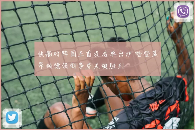 快船对阵国王首发名单出炉 哈登莱昂纳德领衔争夺关键胜利
