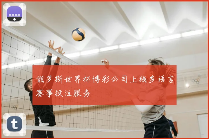 俄罗斯世界杯博彩公司上线多语言赛事投注服务