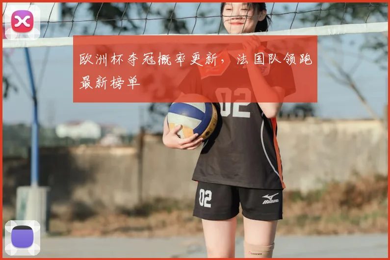 欧洲杯夺冠概率更新,法国队领跑最新榜单
