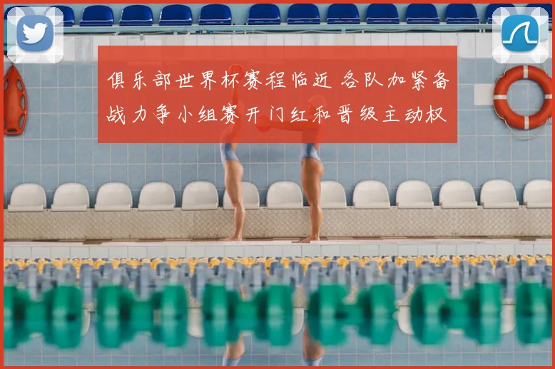 俱乐部世界杯赛程临近 各队加紧备战力争小组赛开门红和晋级主动权