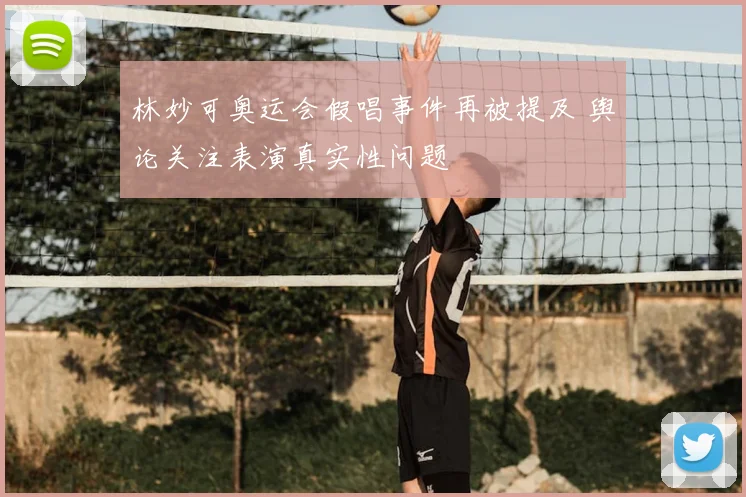 林妙可奥运会假唱事件再被提及 舆论关注表演真实性问题