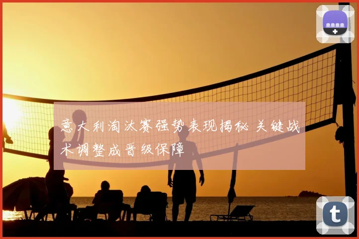 意大利淘汰赛强势表现揭秘 关键战术调整成晋级保障
