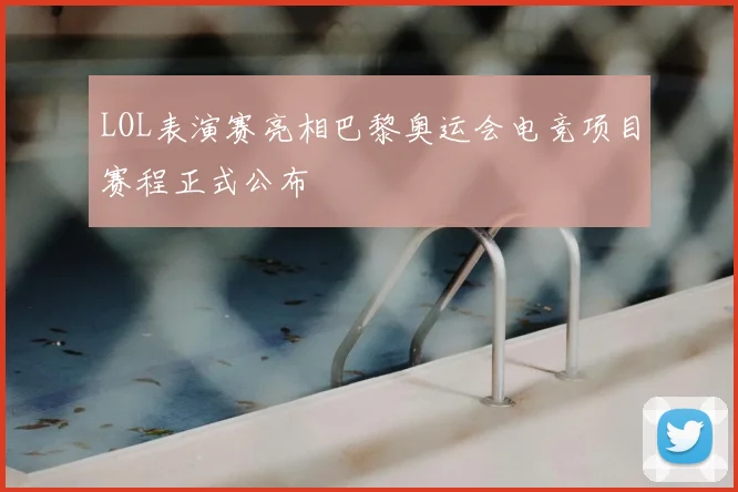 LOL表演赛亮相巴黎奥运会电竞项目赛程正式公布