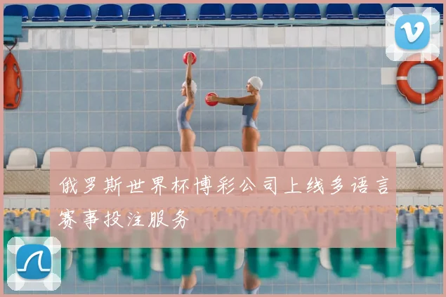 俄罗斯世界杯博彩公司上线多语言赛事投注服务