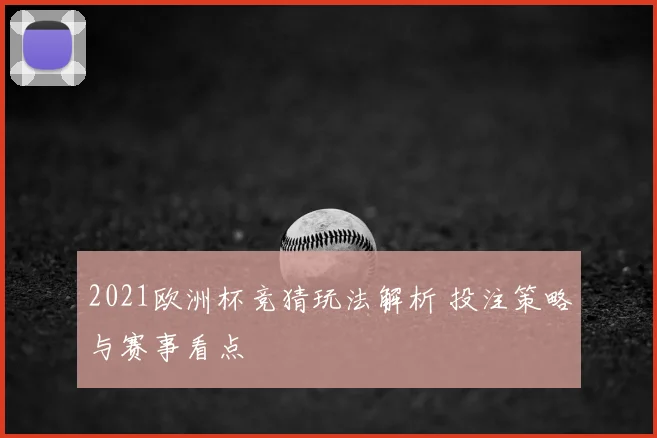 2021欧洲杯竞猜玩法解析 投注策略与赛事看点