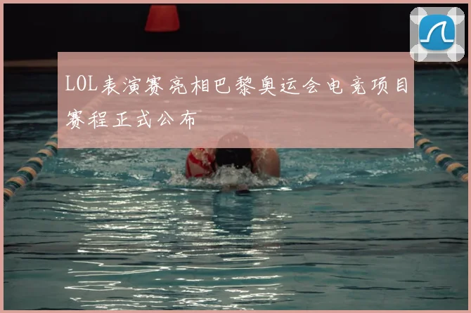 LOL表演赛亮相巴黎奥运会电竞项目赛程正式公布
