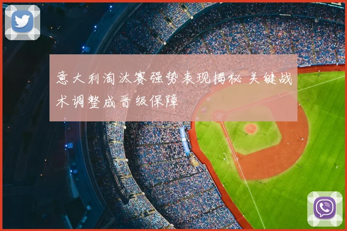 意大利淘汰赛强势表现揭秘 关键战术调整成晋级保障